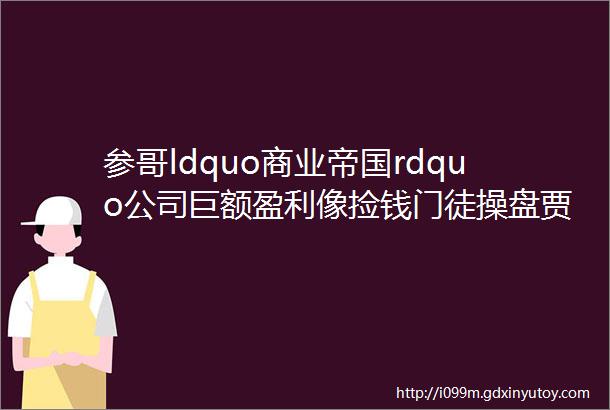 参哥ldquo商业帝国rdquo公司巨额盈利像捡钱门徒操盘贾跃亭IP关注