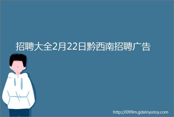 招聘大全2月22日黔西南招聘广告