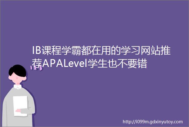 IB课程学霸都在用的学习网站推荐APALevel学生也不要错过